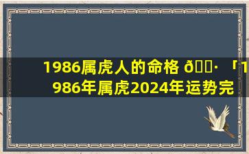 1986属虎人的命格 🕷 「1986年属虎2024年运势完 🌻 整版」